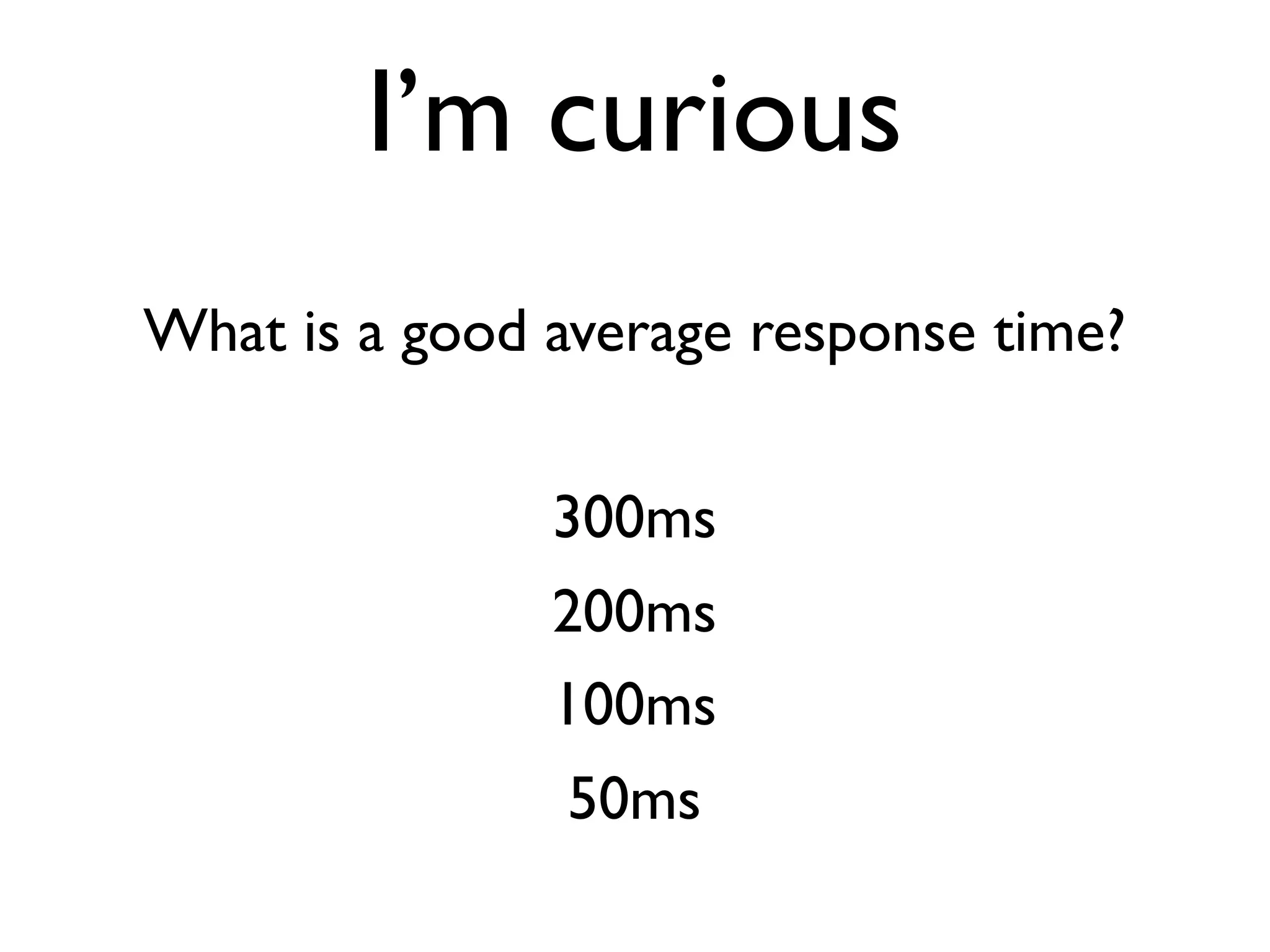 I’m curious
What is a good average response time?


               300ms
               200ms
               100ms
               50ms
 