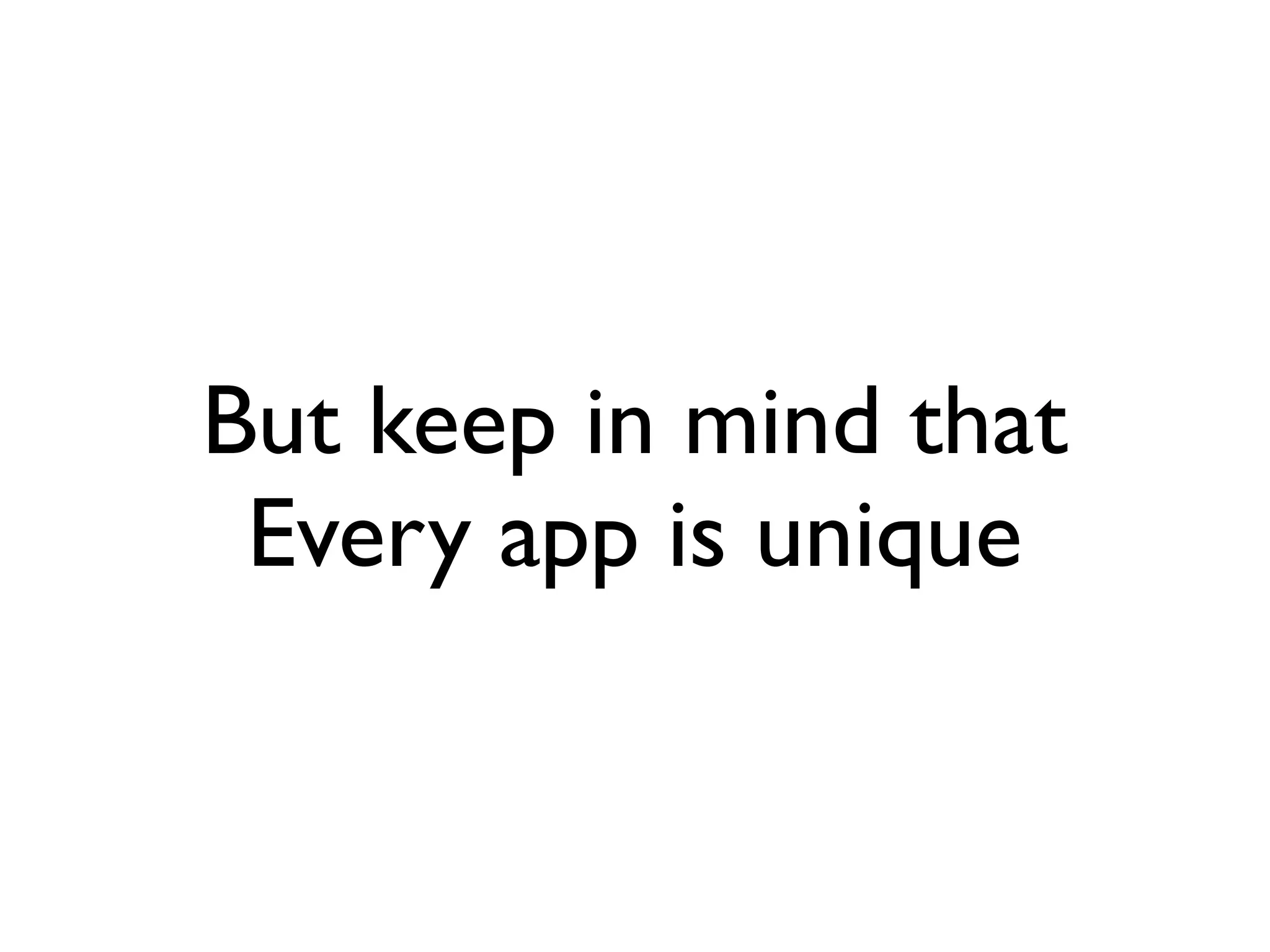 But keep in mind that
 Every app is unique
 