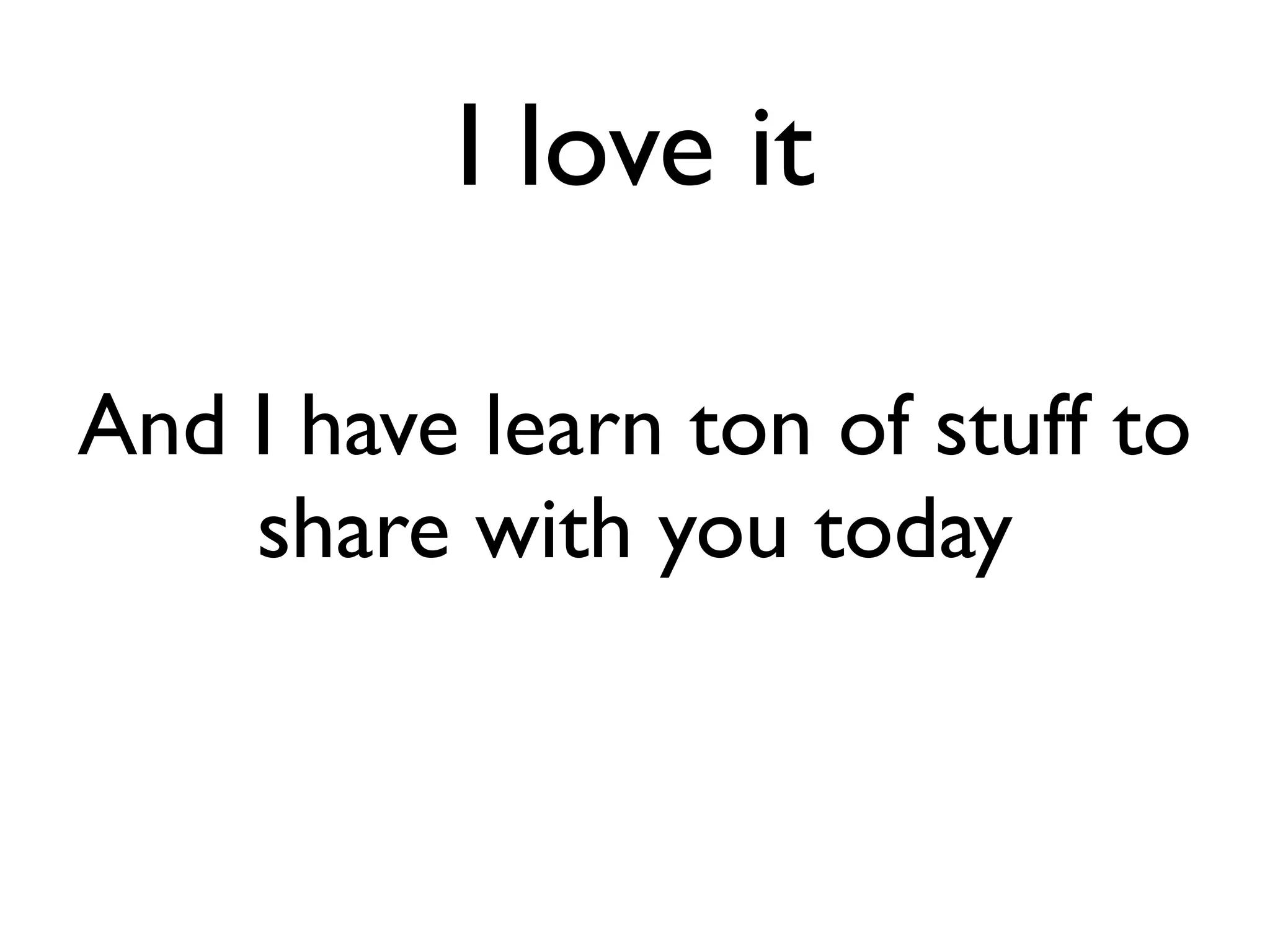 I love it

And I have learn ton of stuff to
    share with you today
 