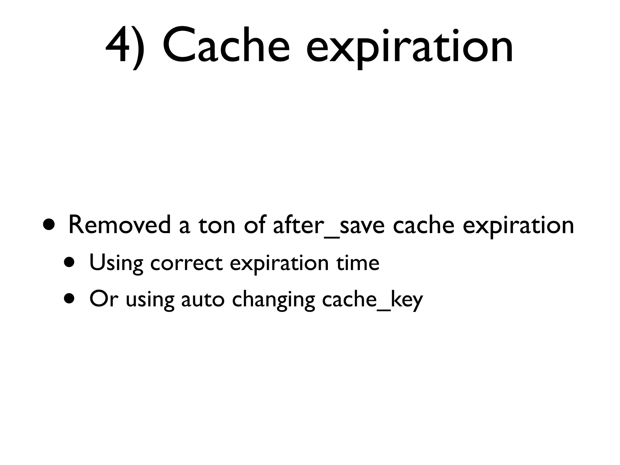 4) Cache expiration


• Removed a ton of after_save cache expiration
 •   Using correct expiration time
 •   Or using auto changing cache_key
 