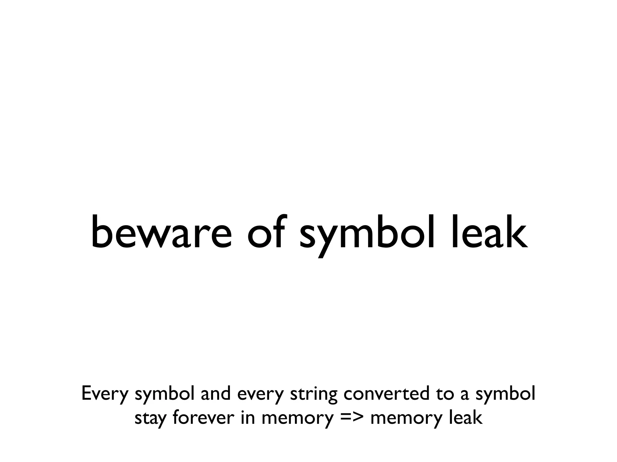 beware of symbol leak


Every symbol and every string converted to a symbol
      stay forever in memory => memory leak
 
