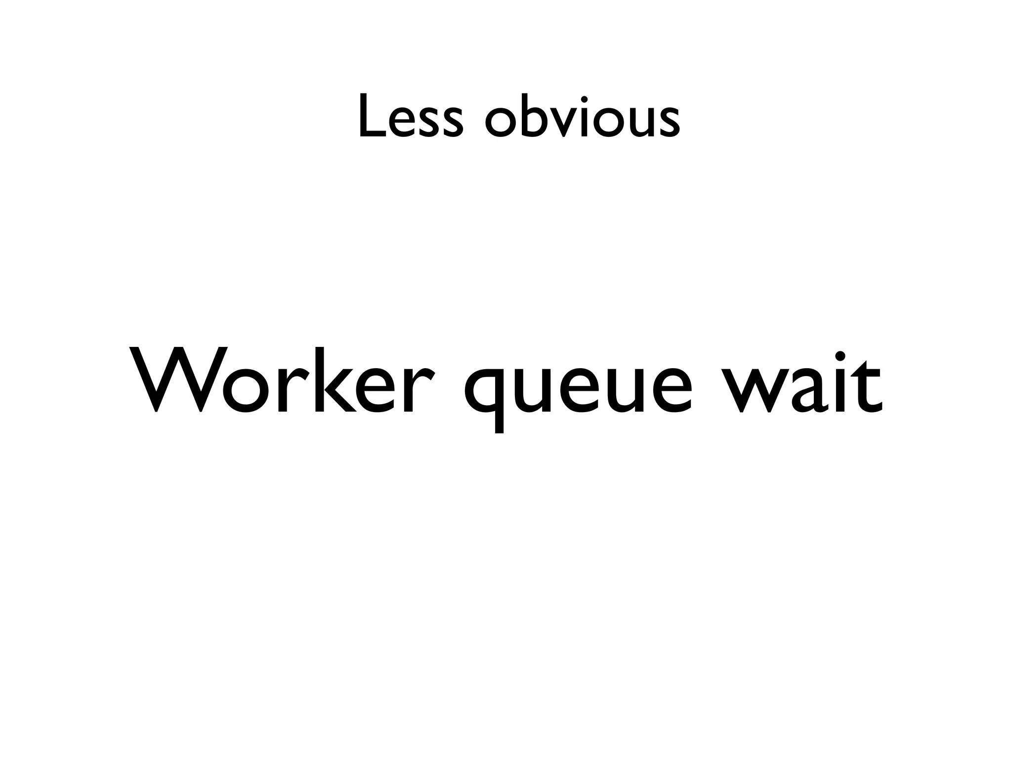 Less obvious



Worker queue wait
 