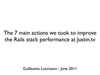 The 7 main actions we took to improve
the Rails stack performance at Justin.tv



        Guillaume Luccisano - June 2011
 