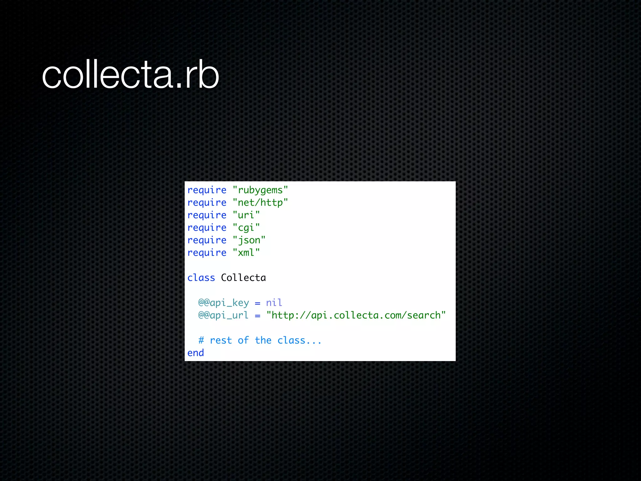 collecta.rb

        require   "rubygems"
        require   "net/http"
        require   "uri"
        require   "cgi"
        require   "json"
        require   "xml"

        class Collecta

          @@api_key = nil
          @@api_url = "http://api.collecta.com/search"

          # rest of the class...
        end
 
