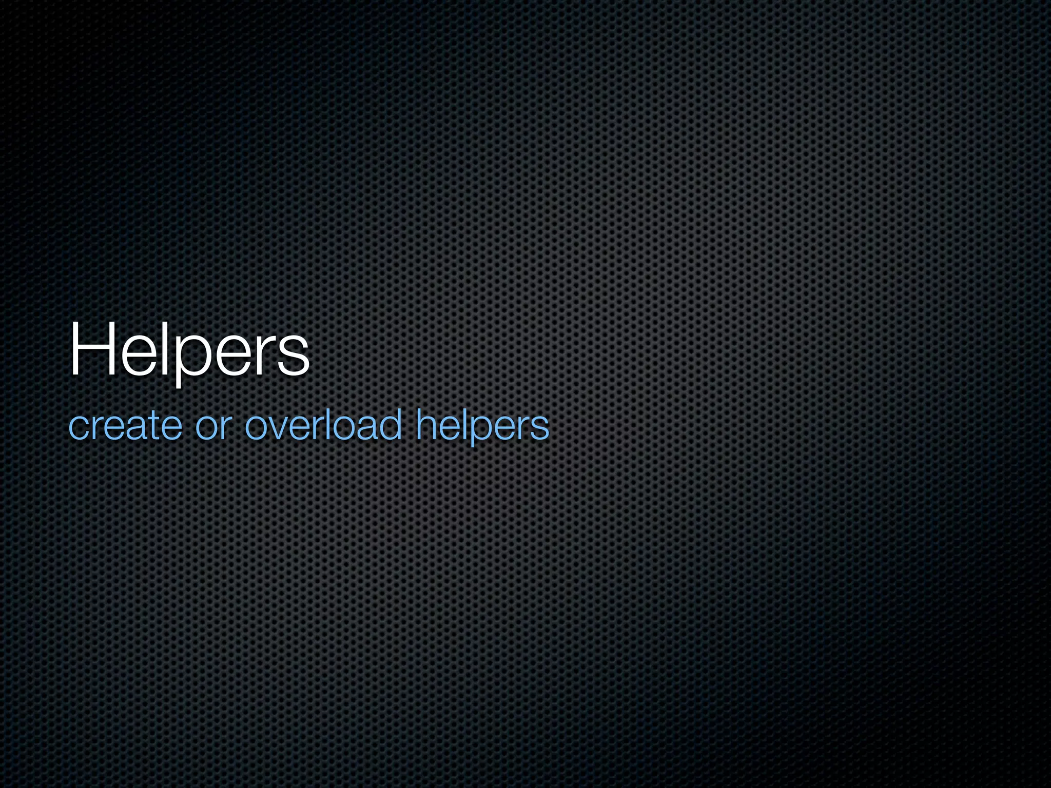Helpers
create or overload helpers
 