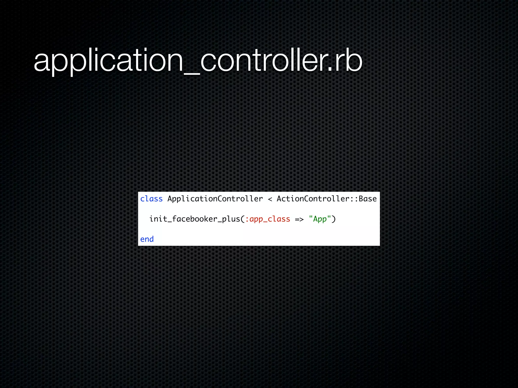 application_controller.rb



        class ApplicationController < ActionController::Base

          init_facebooker_plus(:app_class => "App")

        end
 
