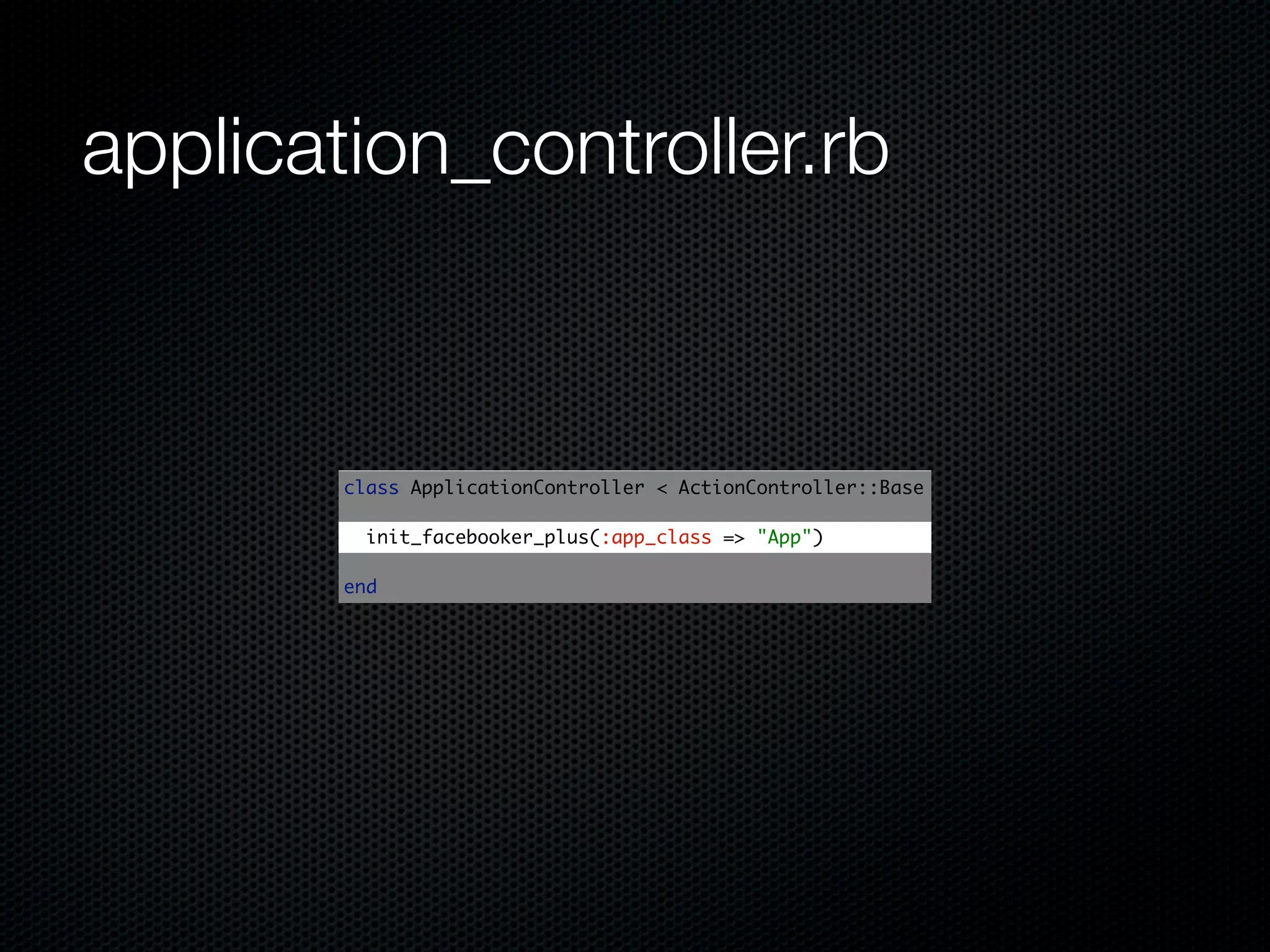 application_controller.rb



        class ApplicationController < ActionController::Base

          init_facebooker_plus(:app_class => "App")

        end
 