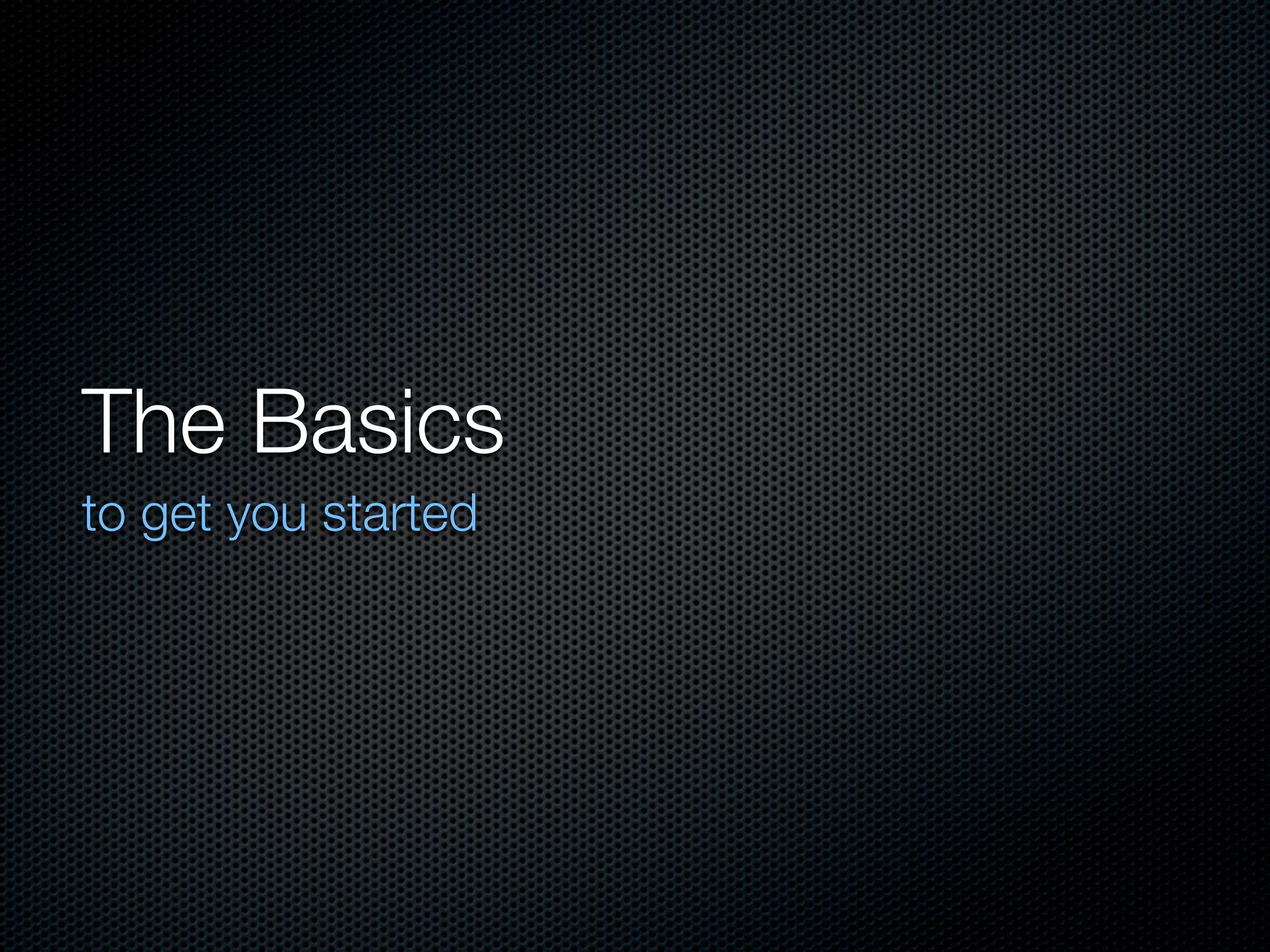 The Basics
to get you started
 