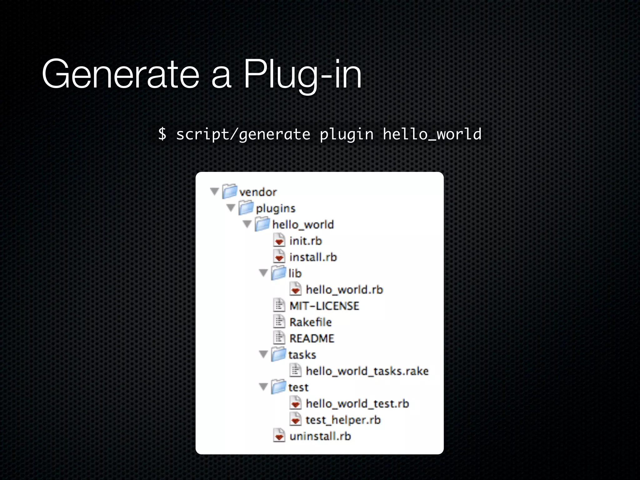 Generate a Plug-in
      $ script/generate plugin hello_world
 