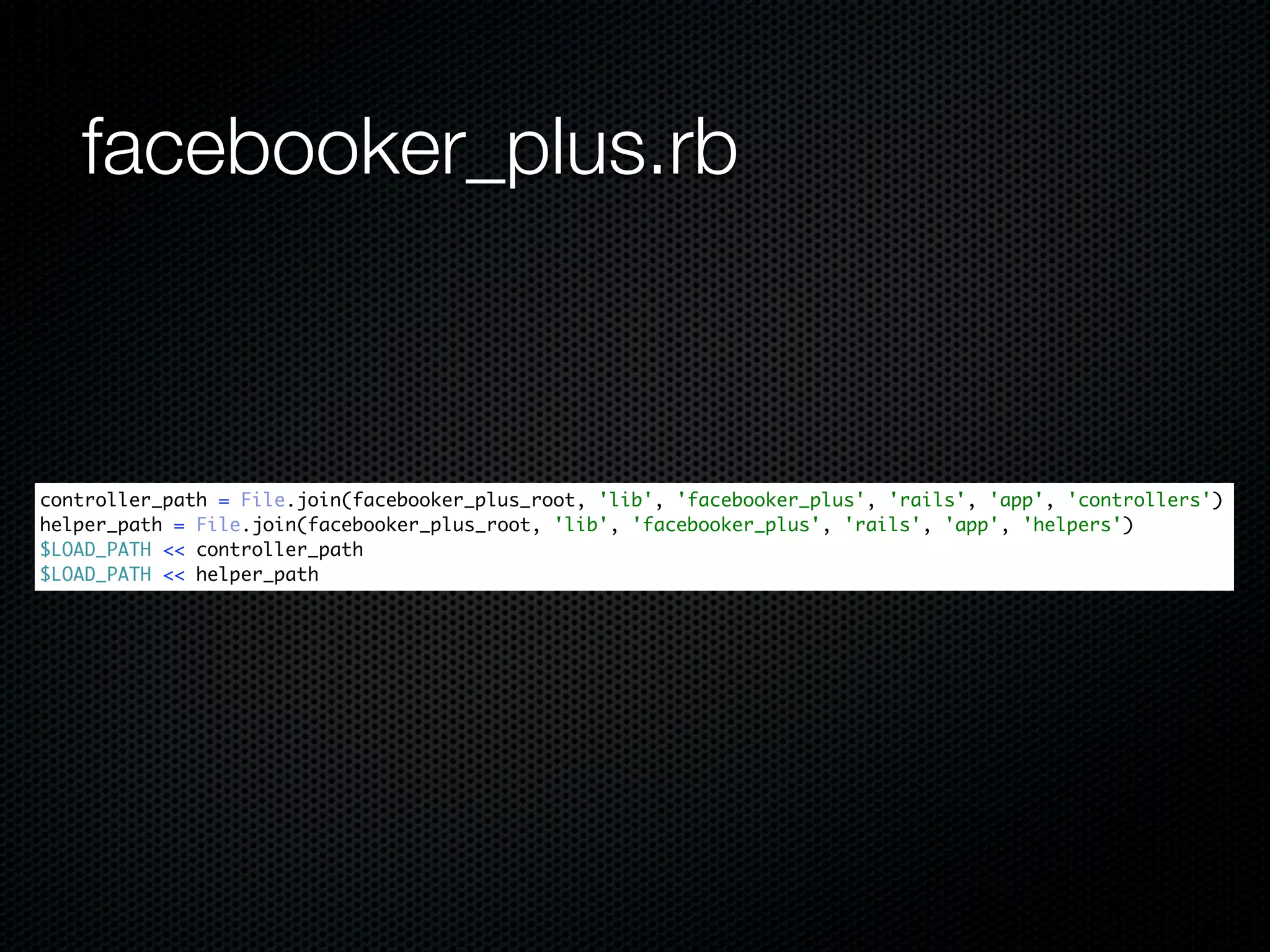 facebooker_plus.rb



controller_path = File.join(facebooker_plus_root, 'lib', 'facebooker_plus', 'rails', 'app', 'controllers')
helper_path = File.join(facebooker_plus_root, 'lib', 'facebooker_plus', 'rails', 'app', 'helpers')
$LOAD_PATH << controller_path
$LOAD_PATH << helper_path
 