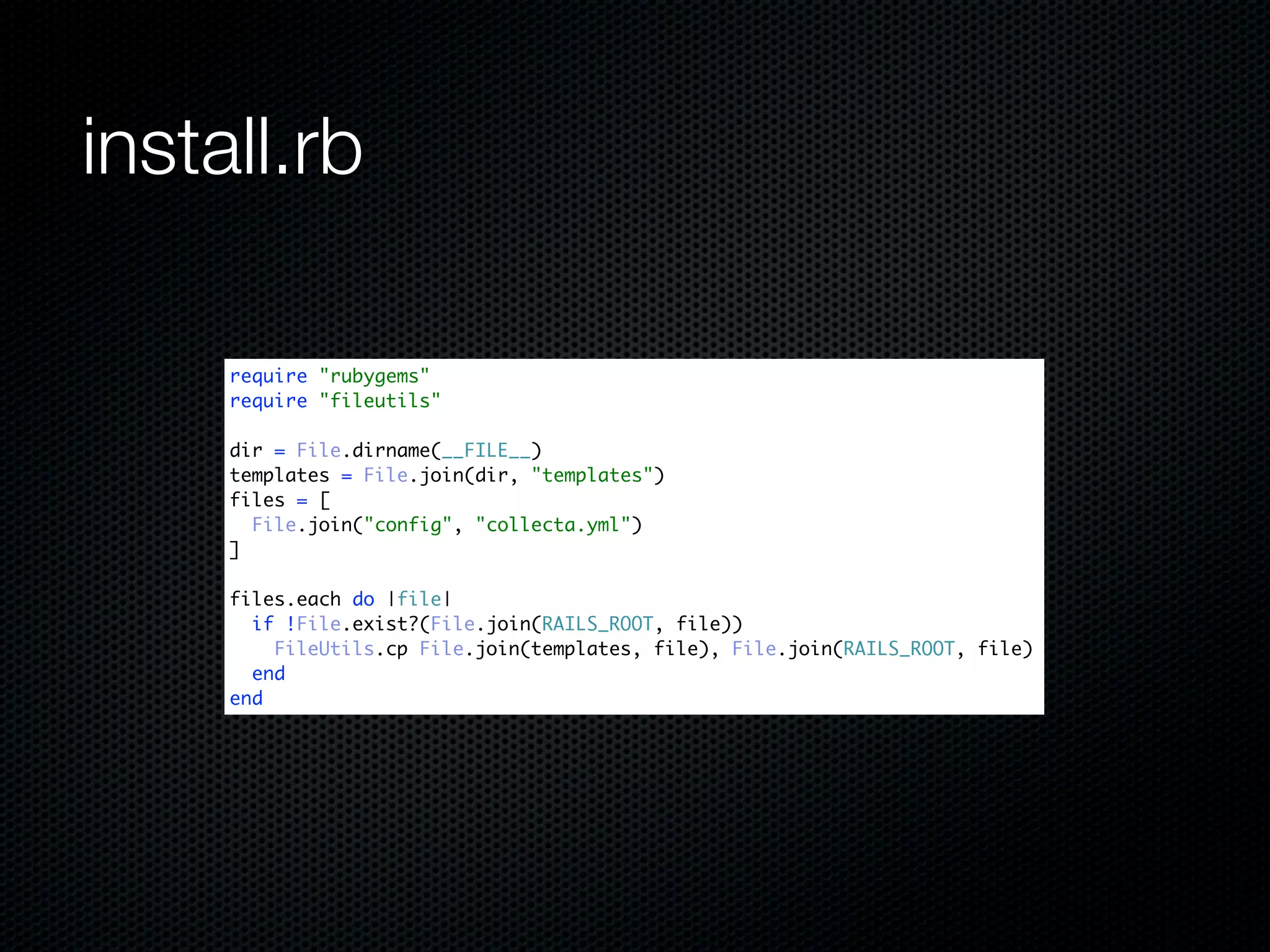 install.rb

     require "rubygems"
     require "fileutils"

     dir = File.dirname(__FILE__)
     templates = File.join(dir, "templates")
     files = [
       File.join("config", "collecta.yml")
     ]

     files.each do |file|
       if !File.exist?(File.join(RAILS_ROOT, file))
         FileUtils.cp File.join(templates, file), File.join(RAILS_ROOT, file)
       end
     end
 