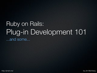 Ruby on Rails:
      Plug-in Development 101
      ...and some...




http://jimeh.me/           by Jim Myhrberg
 