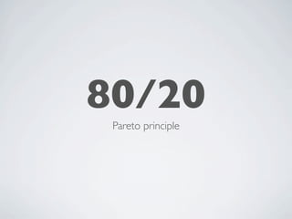 80/20
 Pareto principle
 