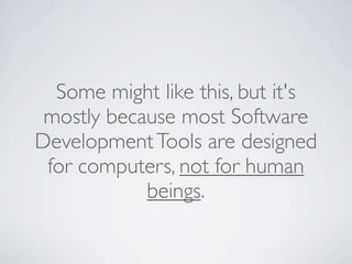 Some might like this, but it's
 mostly because most Software
Development Tools are designed
 for computers, not for human
            beings.
 