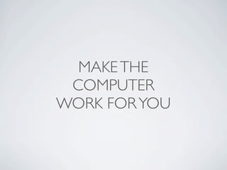 MAKE THE
 COMPUTER
WORK FOR YOU
 