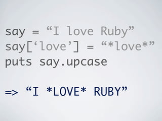 say = “I love Ruby”
say[‘love’] = “*love*”
puts say.upcase

=> “I *LOVE* RUBY”
 
