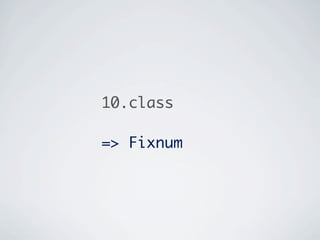 10.class

=> Fixnum
 
