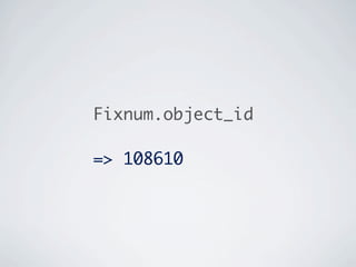 Fixnum.object_id

=> 108610
 