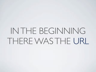 IN THE BEGINNING
THERE WAS THE URL
 
