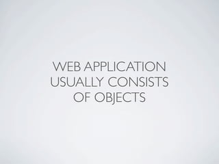 WEB APPLICATION
USUALLY CONSISTS
   OF OBJECTS
 