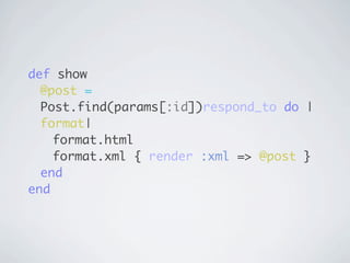 def show
  @post =
  Post.find(params[:id])respond_to do |
  format|
    format.html
    format.xml { render :xml => @post }
  end
end
 