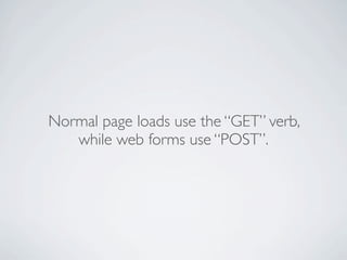Normal page loads use the “GET” verb,
   while web forms use “POST”.
 