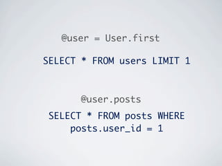 @user = User.first

SELECT * FROM users LIMIT 1



      @user.posts
 SELECT * FROM posts WHERE
     posts.user_id = 1
 