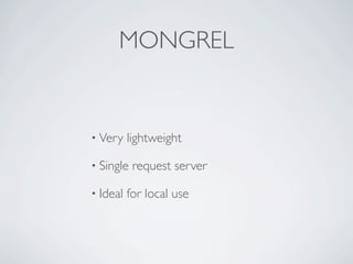 MONGREL


• Very    lightweight

• Single   request server

• Ideal   for local use
 