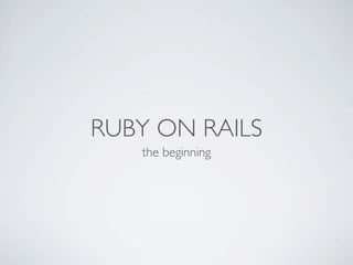 RUBY ON RAILS
   the beginning
 