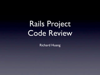 Rails Project
Code Review
   Richard Huang
 