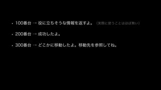 • 100番台 → 役に立ちそうな情報を返すよ。（実際に使うことはほぼ無い）
• 200番台 → 成功したよ。
• 300番台 → どこかに移動したよ。移動先を参照してね。
 