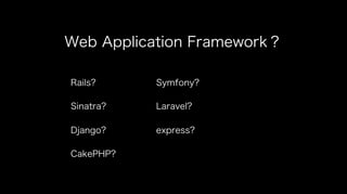 Web Application Framework？
Rails?
Sinatra?
Django?
CakePHP?
Symfony?
Laravel?
express?
 