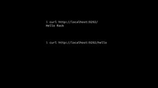 $ curl http://localhost:9292/hello
$ curl http://localhost:9292/
Hello Rack
 