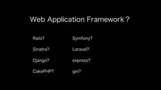 Web Application Framework？
Rails?
Sinatra?
Django?
CakePHP?
Symfony?
Laravel?
express?
gin?
 