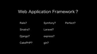 Web Application Framework？
Rails?
Sinatra?
Django?
CakePHP?
Symfony?
Laravel?
express?
gin?
Perfect?
 