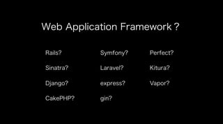 Web Application Framework？
Rails?
Sinatra?
Django?
CakePHP?
Symfony?
Laravel?
express?
gin?
Perfect?
Kitura?
Vapor?
 