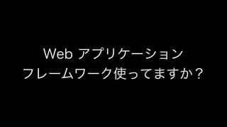Web アプリケーション
フレームワーク使ってますか？
 
