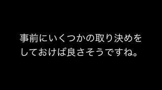 事前にいくつかの取り決めを
しておけば良さそうですね。
 
