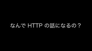 なんで HTTP の話になるの？
 