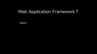 Web Application Framework？
Rails?
 