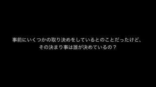 事前にいくつかの取り決めをしているとのことだったけど、
その決まり事は誰が決めているの？
 