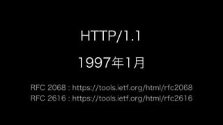 HTTP/1.1
1997年1月
RFC 2068 : https://tools.ietf.org/html/rfc2068
RFC 2616 : https://tools.ietf.org/html/rfc2616
 