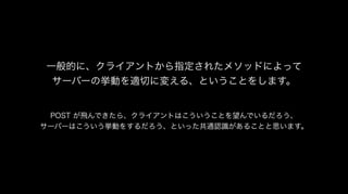 一般的に、クライアントから指定されたメソッドによって
サーバーの挙動を適切に変える、ということをします。
POST が飛んできたら、クライアントはこういうことを望んでいるだろう、
サーバーはこういう挙動をするだろう、といった共通認識があることと思います。
 