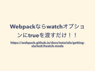 Webpackʤwatchץ
trueɤ
https://webpack.github.io/docs/tutorials/getting-
started/#watch-mode
 