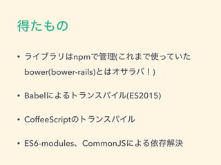 ä
? 饤֥npmǹ(ޤʹäƤ
bower(bower-rails)ȤϥУ)
? Babelˤȥ󥹥ѥ(ES2015)
? CoffeeScriptΥȥ󥹥ѥ
? ES6-modulesCommonJSˤQ
 