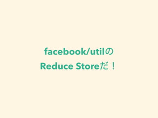 facebook/util
Reduce Store
 
