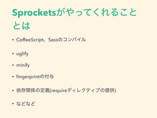 SprocketsäƤ뤳
Ȥ
? CoffeeScriptSassΥѥ
? uglify
? minify
? ?ngerprintθ
? vSζx(requireǥ쥯ƥ֤ṩ)
? ʤɤʤ
 