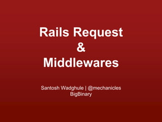 Rails Request
&
Middlewares
Santosh Wadghule | @mechanicles
BigBinary
 