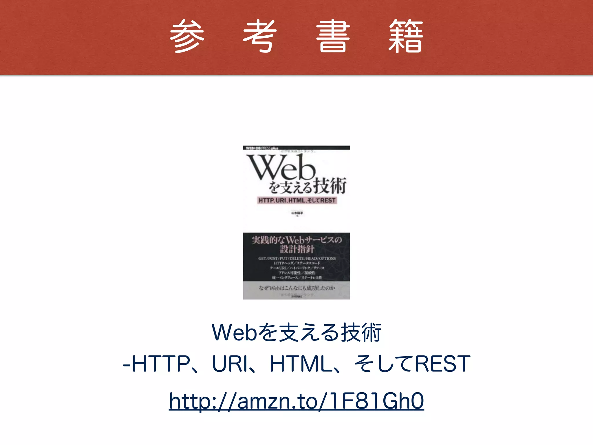 参 考 書 籍
Webを支える技術
-HTTP、URI、HTML、そしてREST
http://amzn.to/1F81Gh0
 