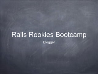 Rails Rookies Bootcamp
Blogger
 